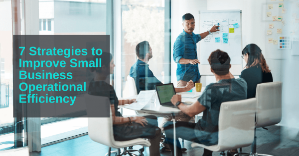 7 Strategies to Improve Small Business Operational Efficiency