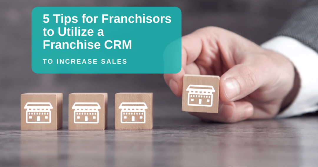 5 Tips for Franchisors to Utilize a Franchise CRM to Increase Franchise Sales
