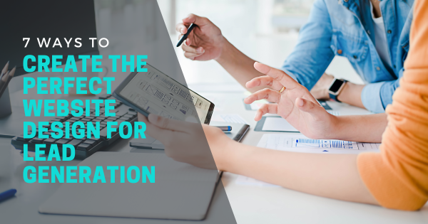 7 Ways to Create the Perfect Website Design for Lead Generation